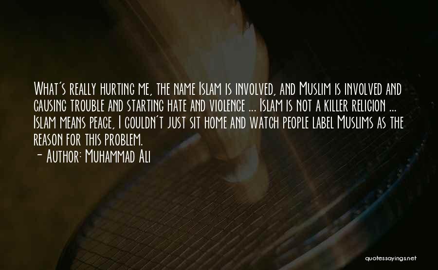 Muhammad Ali Quotes: What's Really Hurting Me, The Name Islam Is Involved, And Muslim Is Involved And Causing Trouble And Starting Hate And