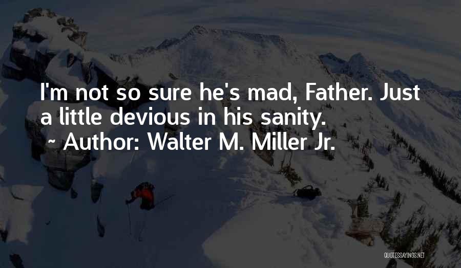 Walter M. Miller Jr. Quotes: I'm Not So Sure He's Mad, Father. Just A Little Devious In His Sanity.