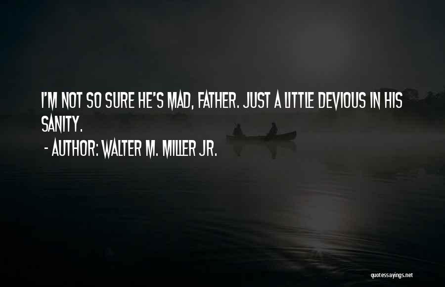 Walter M. Miller Jr. Quotes: I'm Not So Sure He's Mad, Father. Just A Little Devious In His Sanity.