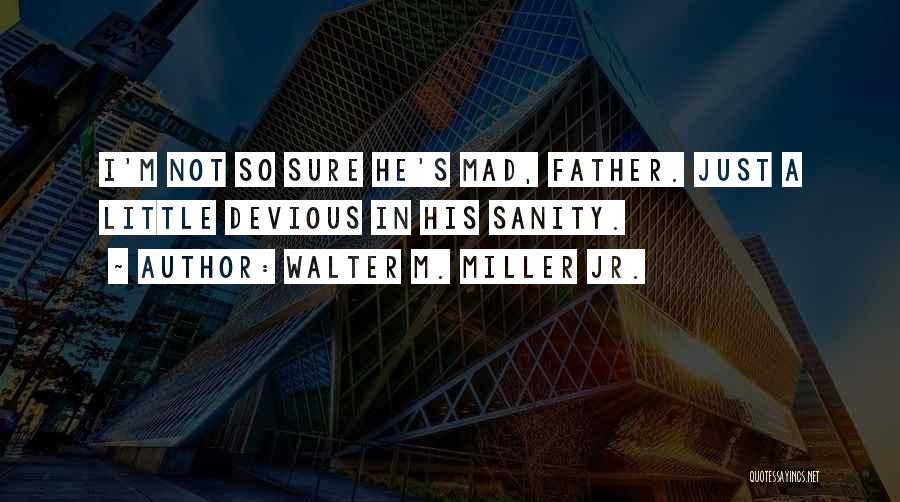 Walter M. Miller Jr. Quotes: I'm Not So Sure He's Mad, Father. Just A Little Devious In His Sanity.