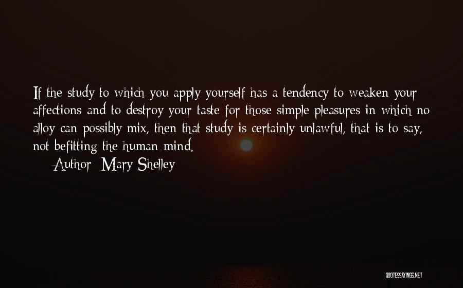 Mary Shelley Quotes: If The Study To Which You Apply Yourself Has A Tendency To Weaken Your Affections And To Destroy Your Taste