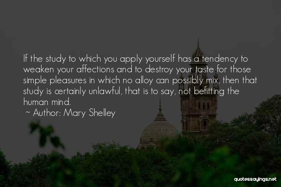 Mary Shelley Quotes: If The Study To Which You Apply Yourself Has A Tendency To Weaken Your Affections And To Destroy Your Taste