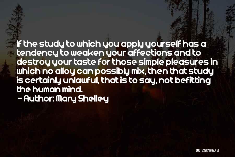 Mary Shelley Quotes: If The Study To Which You Apply Yourself Has A Tendency To Weaken Your Affections And To Destroy Your Taste