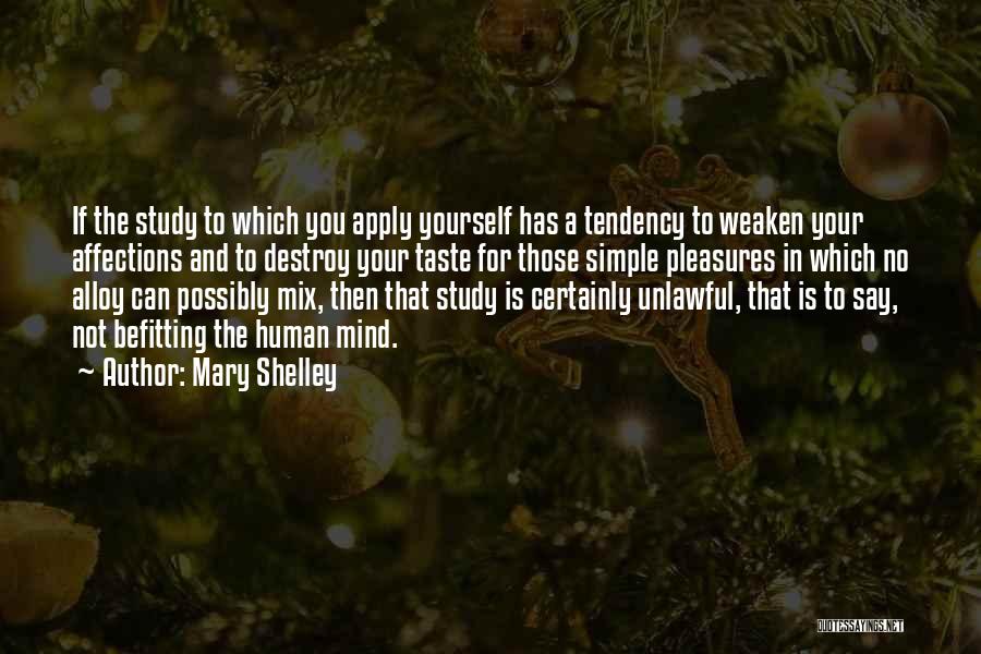 Mary Shelley Quotes: If The Study To Which You Apply Yourself Has A Tendency To Weaken Your Affections And To Destroy Your Taste