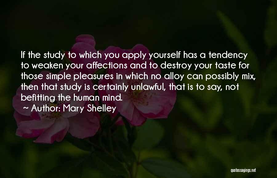 Mary Shelley Quotes: If The Study To Which You Apply Yourself Has A Tendency To Weaken Your Affections And To Destroy Your Taste