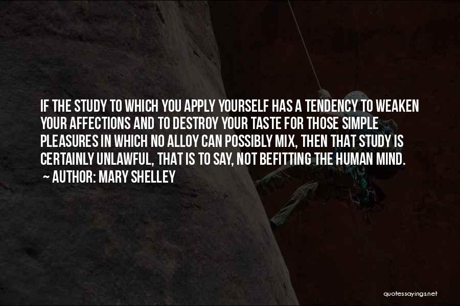 Mary Shelley Quotes: If The Study To Which You Apply Yourself Has A Tendency To Weaken Your Affections And To Destroy Your Taste