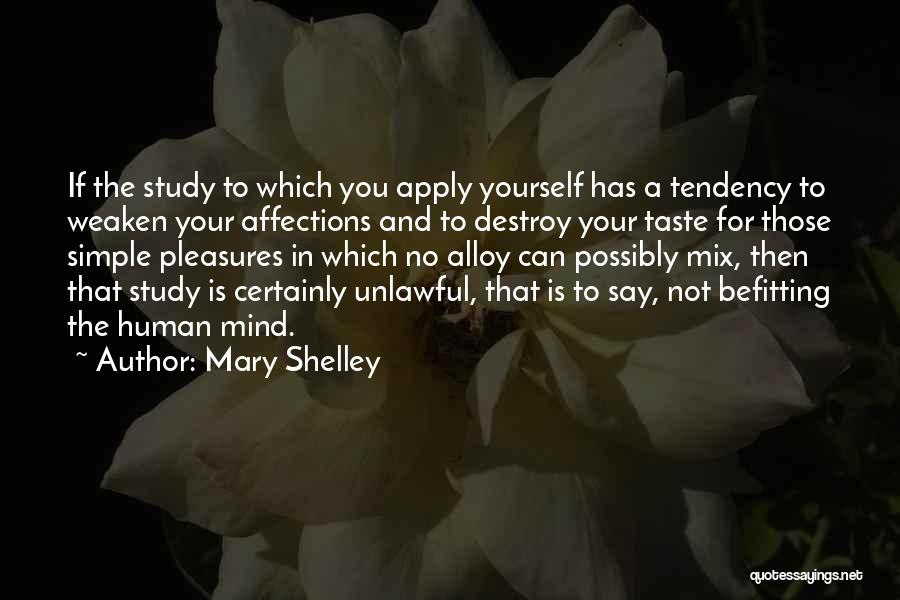 Mary Shelley Quotes: If The Study To Which You Apply Yourself Has A Tendency To Weaken Your Affections And To Destroy Your Taste