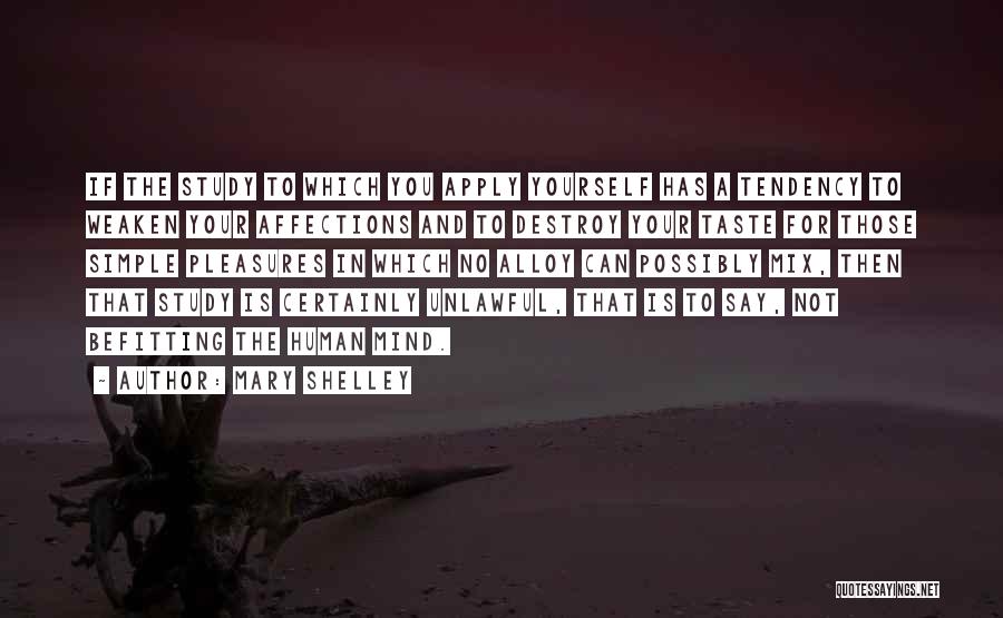 Mary Shelley Quotes: If The Study To Which You Apply Yourself Has A Tendency To Weaken Your Affections And To Destroy Your Taste