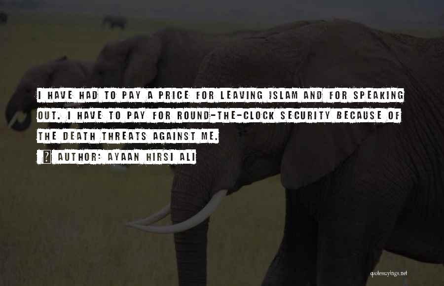 Ayaan Hirsi Ali Quotes: I Have Had To Pay A Price For Leaving Islam And For Speaking Out. I Have To Pay For Round-the-clock