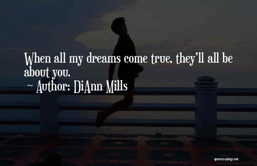 DiAnn Mills Quotes: When All My Dreams Come True, They'll All Be About You.