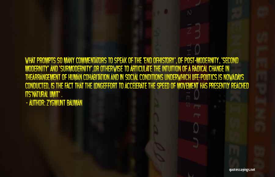 Zygmunt Bauman Quotes: What Prompts So Many Commentators To Speak Of The 'end Ofhistory', Of Post-modernity, 'second Modernity' And 'surmodernity',or Otherwise To Articulate