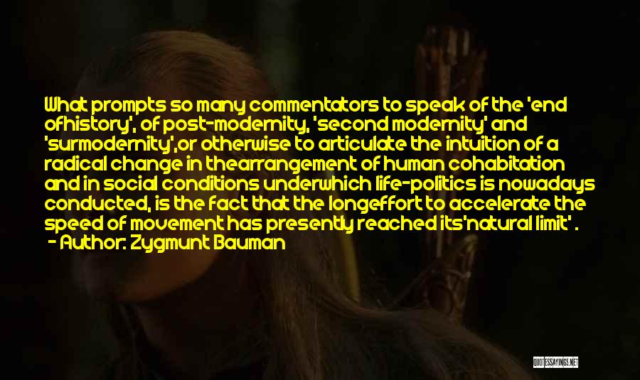 Zygmunt Bauman Quotes: What Prompts So Many Commentators To Speak Of The 'end Ofhistory', Of Post-modernity, 'second Modernity' And 'surmodernity',or Otherwise To Articulate