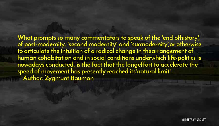 Zygmunt Bauman Quotes: What Prompts So Many Commentators To Speak Of The 'end Ofhistory', Of Post-modernity, 'second Modernity' And 'surmodernity',or Otherwise To Articulate