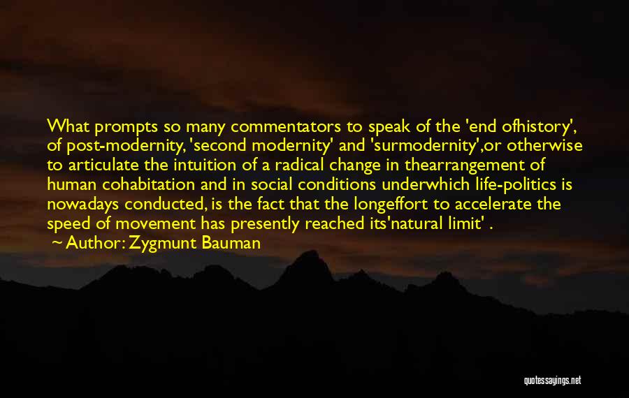 Zygmunt Bauman Quotes: What Prompts So Many Commentators To Speak Of The 'end Ofhistory', Of Post-modernity, 'second Modernity' And 'surmodernity',or Otherwise To Articulate