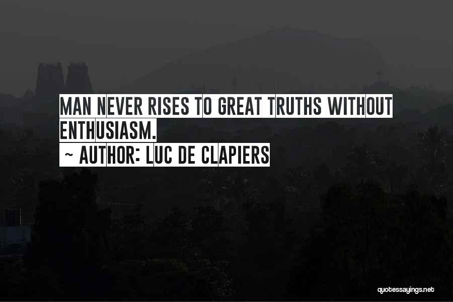 Luc De Clapiers Quotes: Man Never Rises To Great Truths Without Enthusiasm.