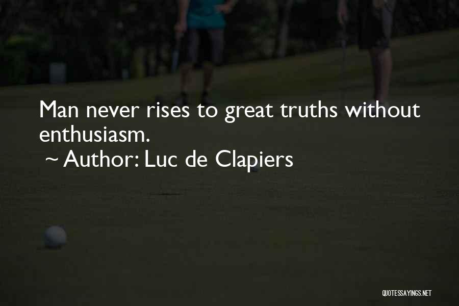 Luc De Clapiers Quotes: Man Never Rises To Great Truths Without Enthusiasm.