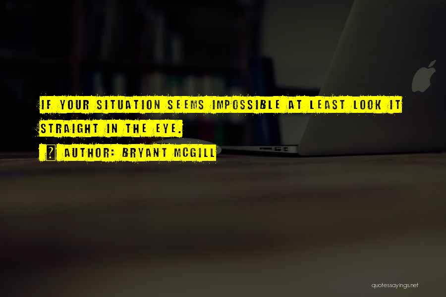 Bryant McGill Quotes: If Your Situation Seems Impossible At Least Look It Straight In The Eye.