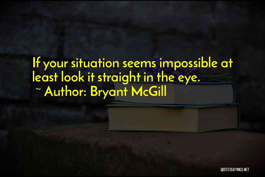 Bryant McGill Quotes: If Your Situation Seems Impossible At Least Look It Straight In The Eye.