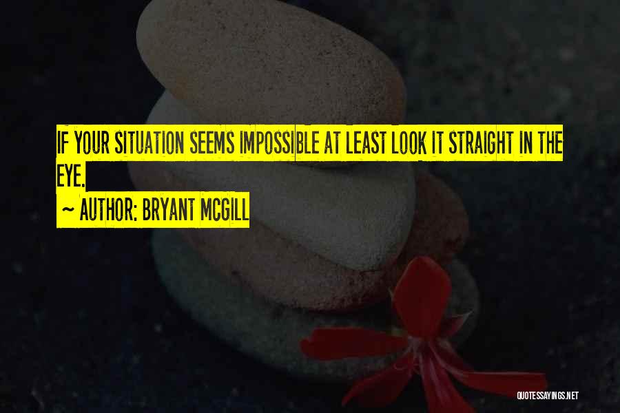 Bryant McGill Quotes: If Your Situation Seems Impossible At Least Look It Straight In The Eye.