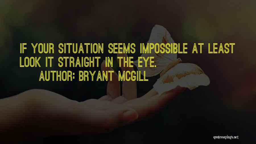 Bryant McGill Quotes: If Your Situation Seems Impossible At Least Look It Straight In The Eye.