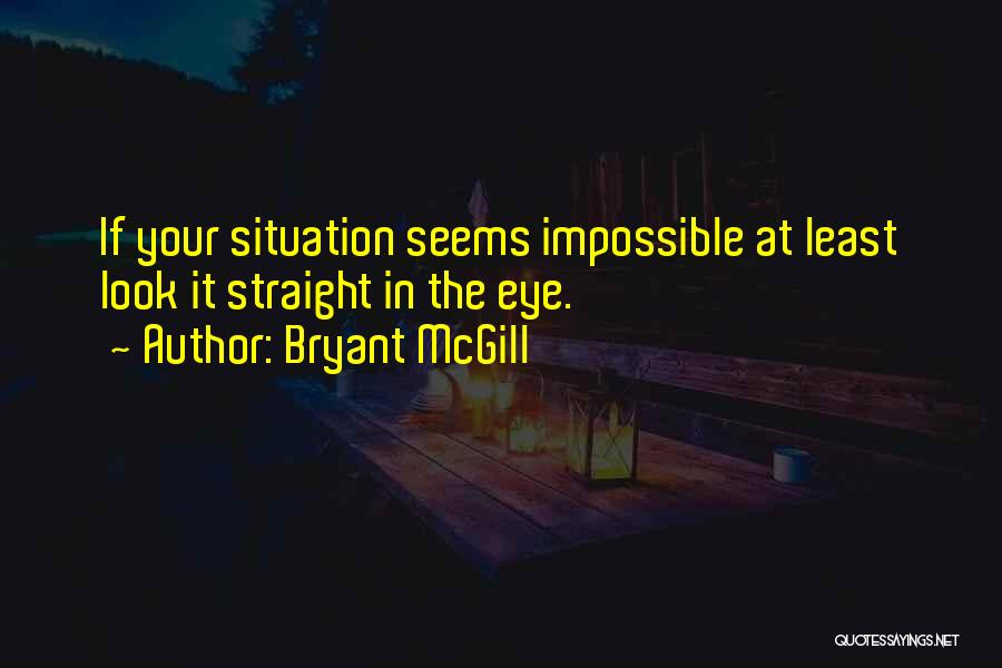 Bryant McGill Quotes: If Your Situation Seems Impossible At Least Look It Straight In The Eye.