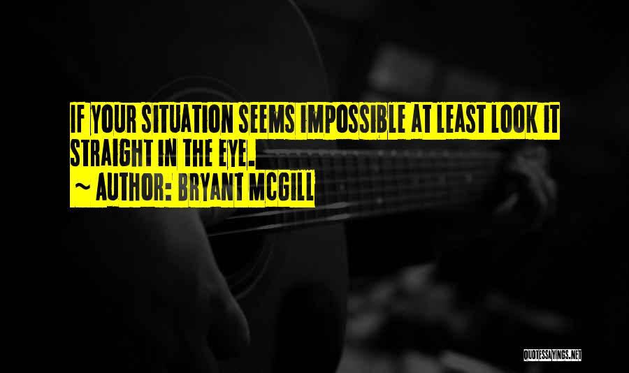 Bryant McGill Quotes: If Your Situation Seems Impossible At Least Look It Straight In The Eye.