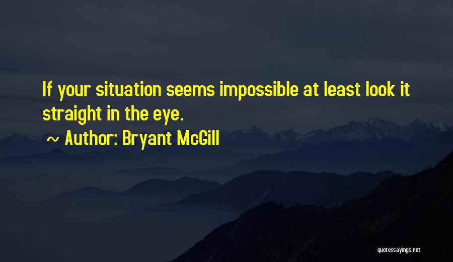 Bryant McGill Quotes: If Your Situation Seems Impossible At Least Look It Straight In The Eye.