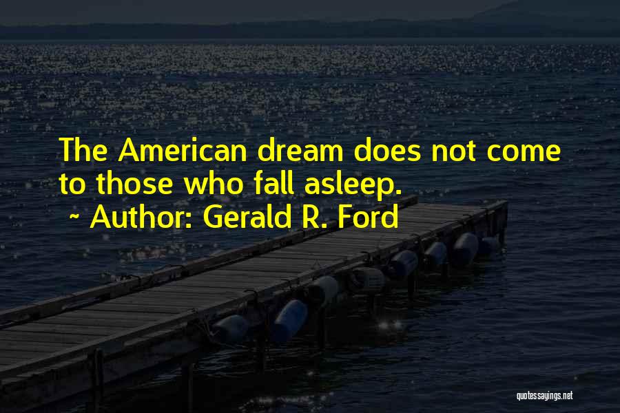 Gerald R. Ford Quotes: The American Dream Does Not Come To Those Who Fall Asleep.