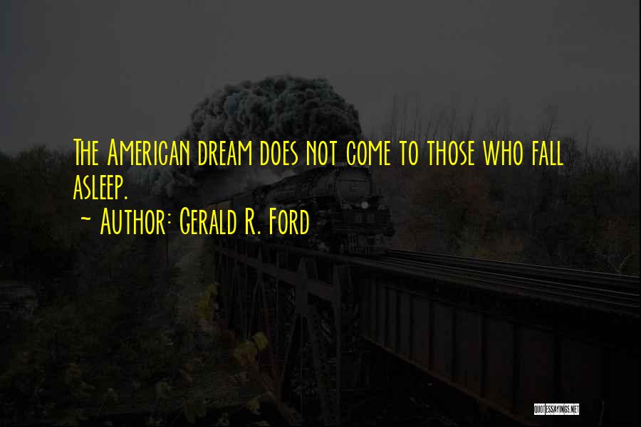 Gerald R. Ford Quotes: The American Dream Does Not Come To Those Who Fall Asleep.