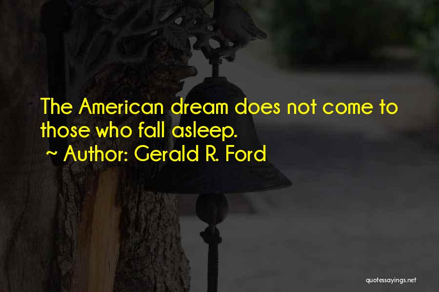 Gerald R. Ford Quotes: The American Dream Does Not Come To Those Who Fall Asleep.