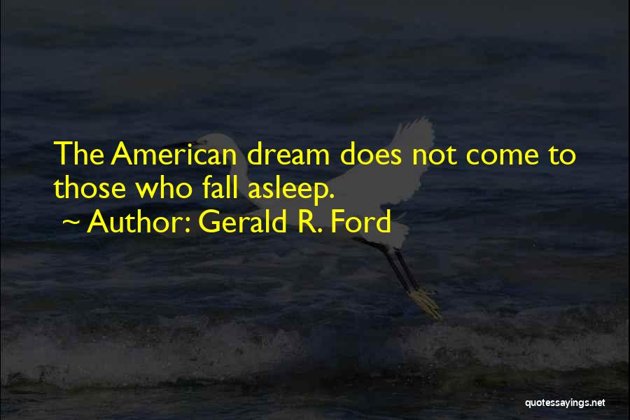 Gerald R. Ford Quotes: The American Dream Does Not Come To Those Who Fall Asleep.