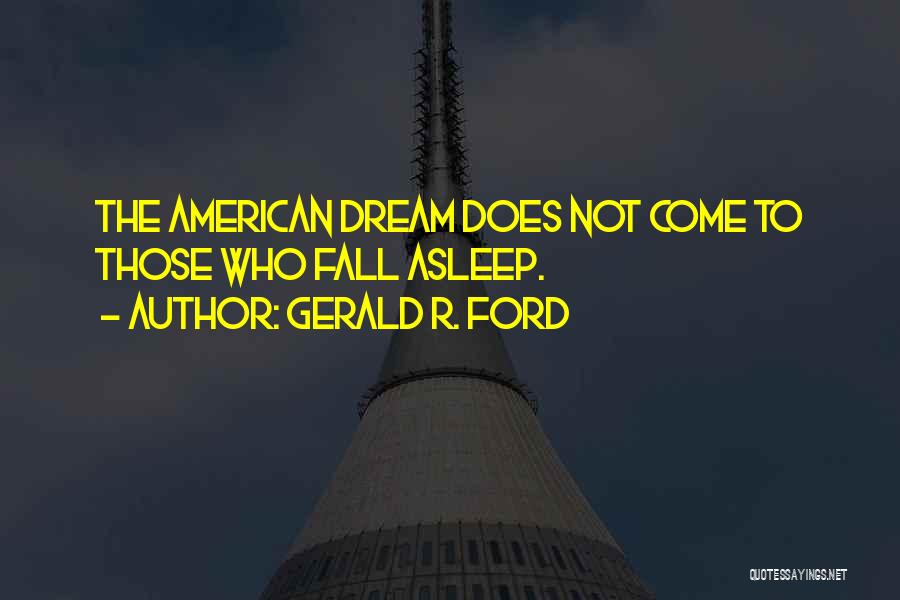 Gerald R. Ford Quotes: The American Dream Does Not Come To Those Who Fall Asleep.