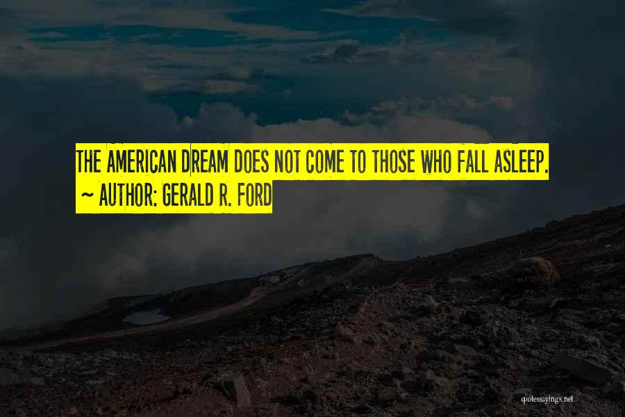 Gerald R. Ford Quotes: The American Dream Does Not Come To Those Who Fall Asleep.