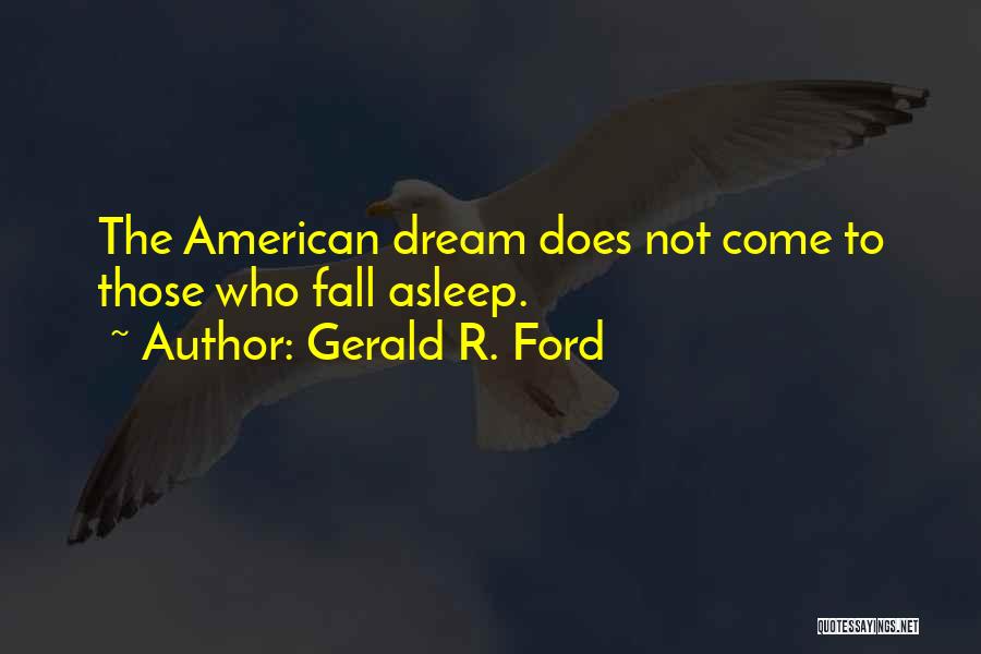 Gerald R. Ford Quotes: The American Dream Does Not Come To Those Who Fall Asleep.