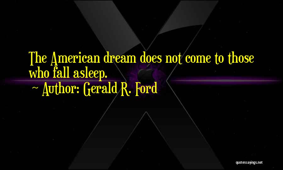 Gerald R. Ford Quotes: The American Dream Does Not Come To Those Who Fall Asleep.