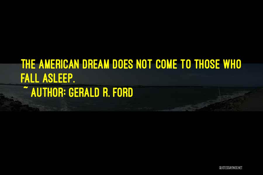 Gerald R. Ford Quotes: The American Dream Does Not Come To Those Who Fall Asleep.