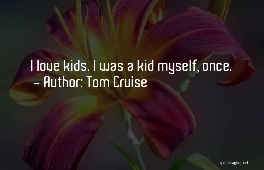Tom Cruise Quotes: I Love Kids. I Was A Kid Myself, Once.