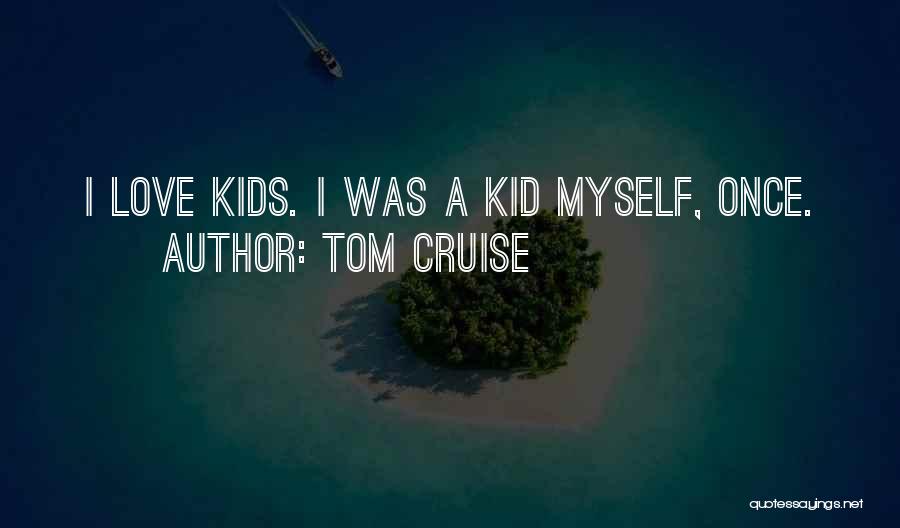 Tom Cruise Quotes: I Love Kids. I Was A Kid Myself, Once.