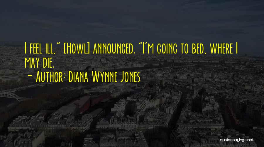 Diana Wynne Jones Quotes: I Feel Ill, [howl] Announced. I'm Going To Bed, Where I May Die.