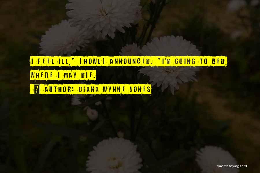 Diana Wynne Jones Quotes: I Feel Ill, [howl] Announced. I'm Going To Bed, Where I May Die.