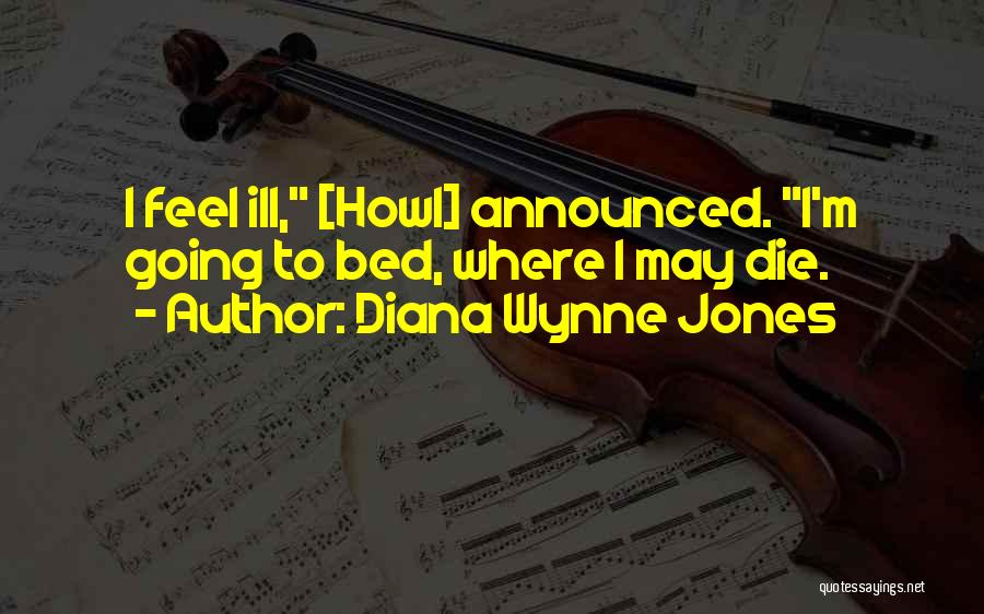 Diana Wynne Jones Quotes: I Feel Ill, [howl] Announced. I'm Going To Bed, Where I May Die.