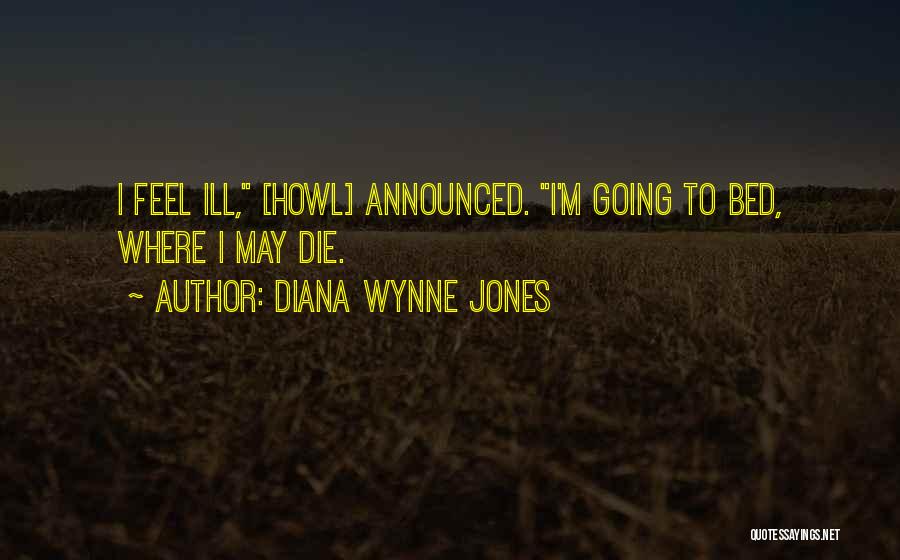 Diana Wynne Jones Quotes: I Feel Ill, [howl] Announced. I'm Going To Bed, Where I May Die.