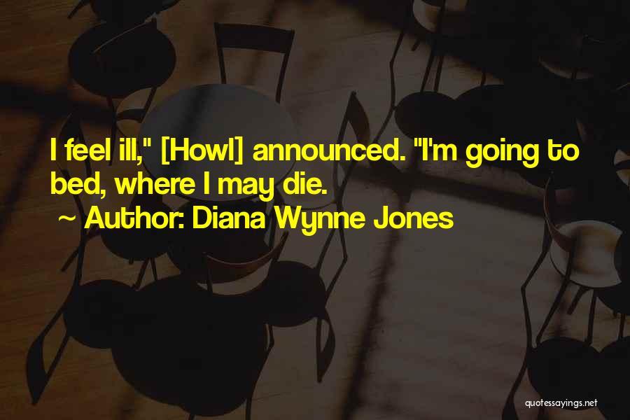 Diana Wynne Jones Quotes: I Feel Ill, [howl] Announced. I'm Going To Bed, Where I May Die.