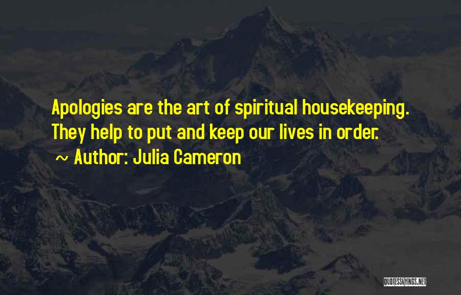 Julia Cameron Quotes: Apologies Are The Art Of Spiritual Housekeeping. They Help To Put And Keep Our Lives In Order.