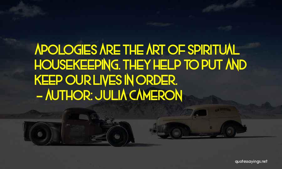 Julia Cameron Quotes: Apologies Are The Art Of Spiritual Housekeeping. They Help To Put And Keep Our Lives In Order.
