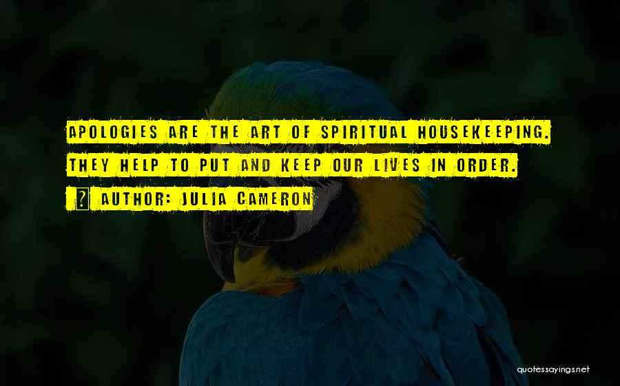 Julia Cameron Quotes: Apologies Are The Art Of Spiritual Housekeeping. They Help To Put And Keep Our Lives In Order.