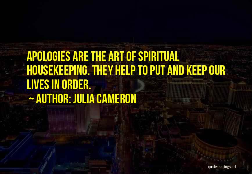 Julia Cameron Quotes: Apologies Are The Art Of Spiritual Housekeeping. They Help To Put And Keep Our Lives In Order.