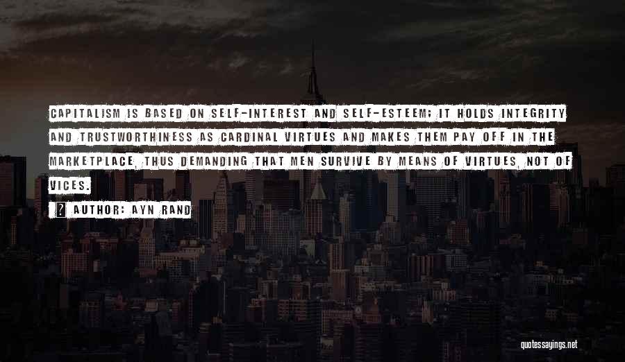 Ayn Rand Quotes: Capitalism Is Based On Self-interest And Self-esteem; It Holds Integrity And Trustworthiness As Cardinal Virtues And Makes Them Pay Off