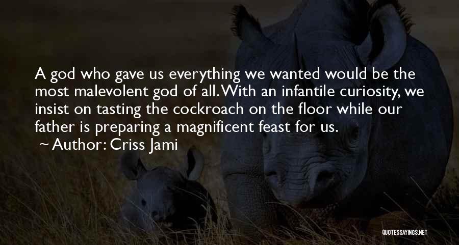 Criss Jami Quotes: A God Who Gave Us Everything We Wanted Would Be The Most Malevolent God Of All. With An Infantile Curiosity,