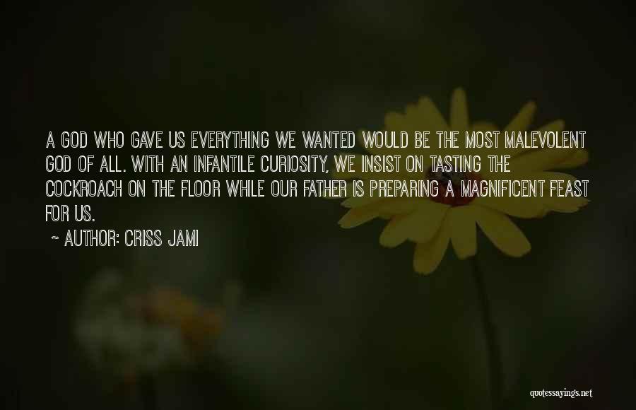 Criss Jami Quotes: A God Who Gave Us Everything We Wanted Would Be The Most Malevolent God Of All. With An Infantile Curiosity,